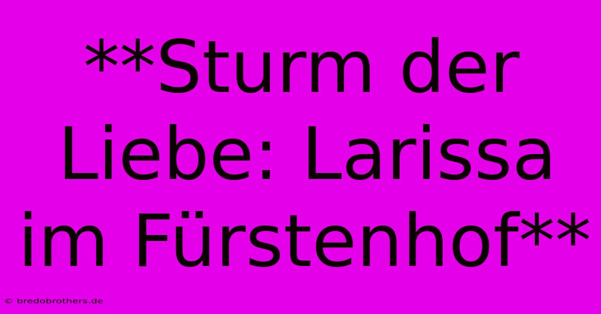 **Sturm Der Liebe: Larissa Im Fürstenhof**