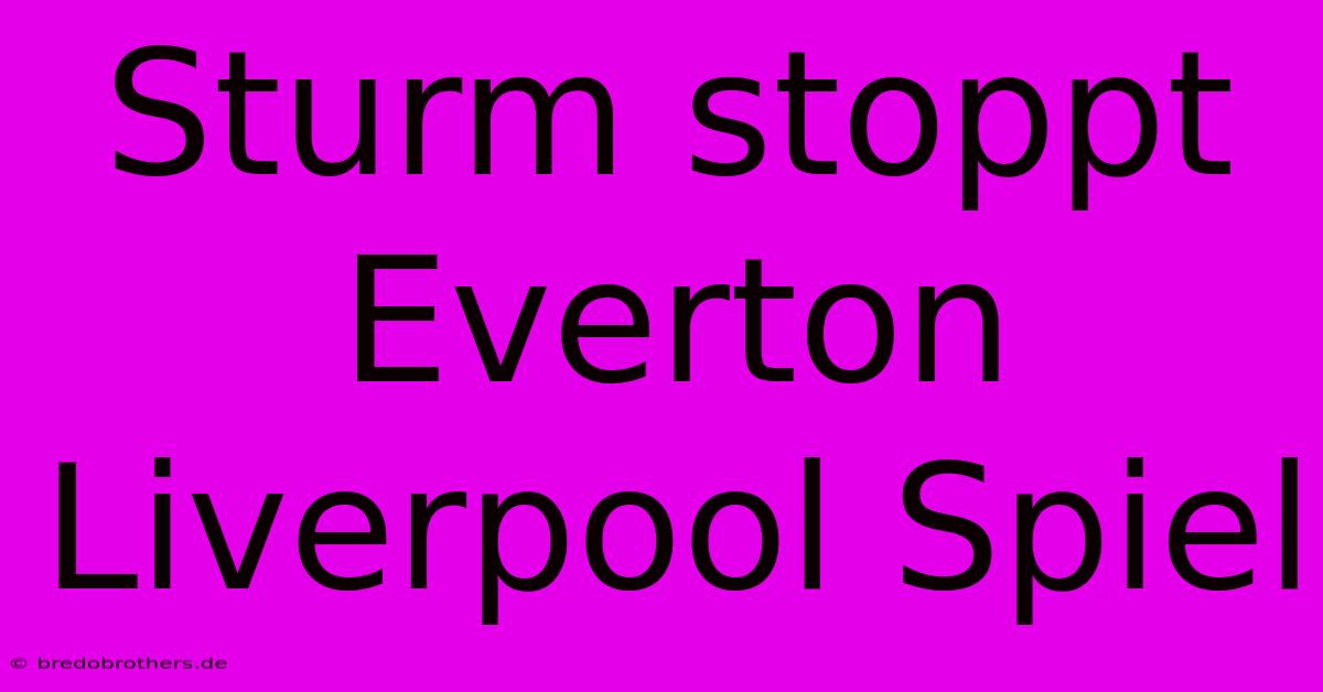 Sturm Stoppt Everton Liverpool Spiel