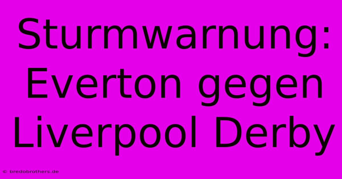 Sturmwarnung: Everton Gegen Liverpool Derby