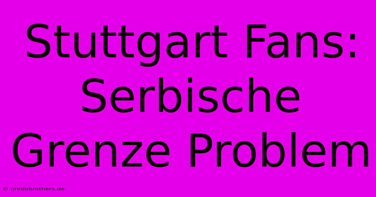 Stuttgart Fans: Serbische Grenze Problem