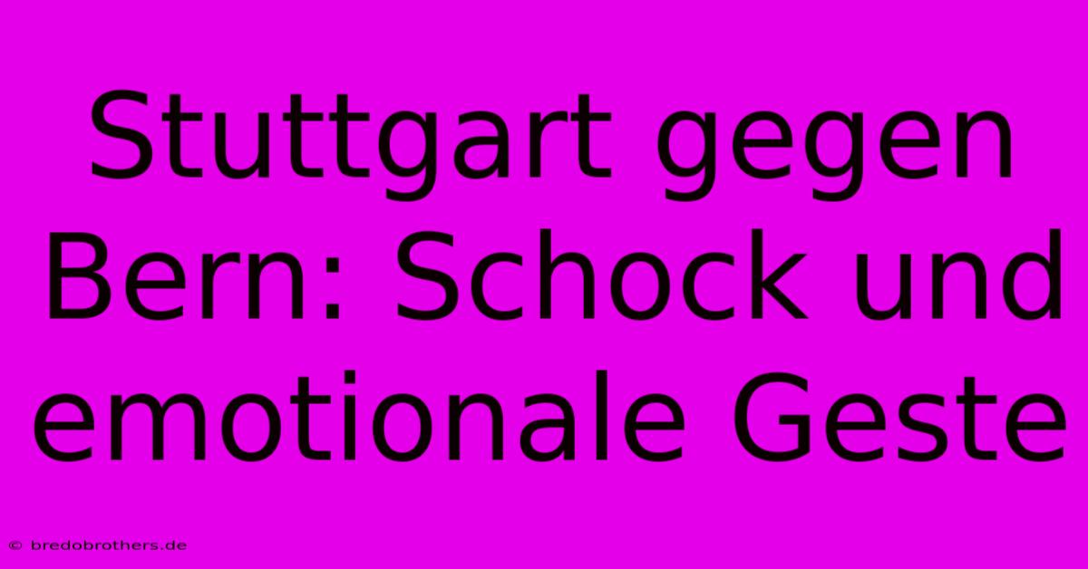 Stuttgart Gegen Bern: Schock Und Emotionale Geste