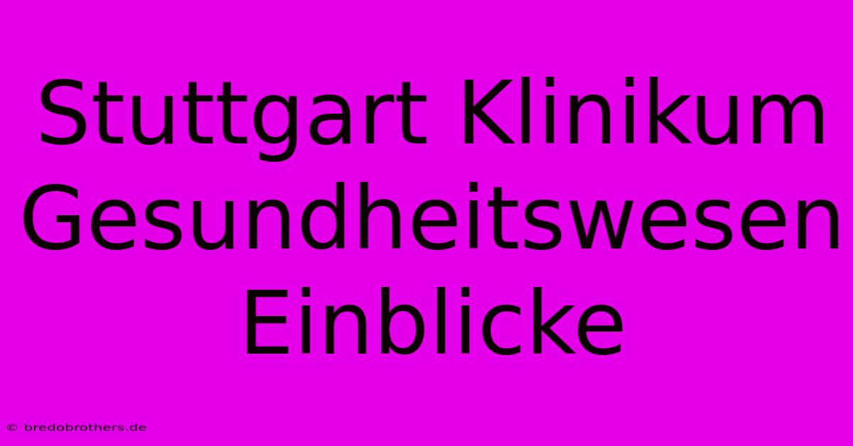 Stuttgart Klinikum Gesundheitswesen Einblicke