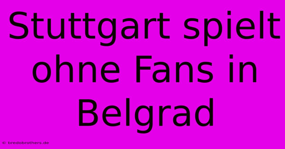 Stuttgart Spielt Ohne Fans In Belgrad