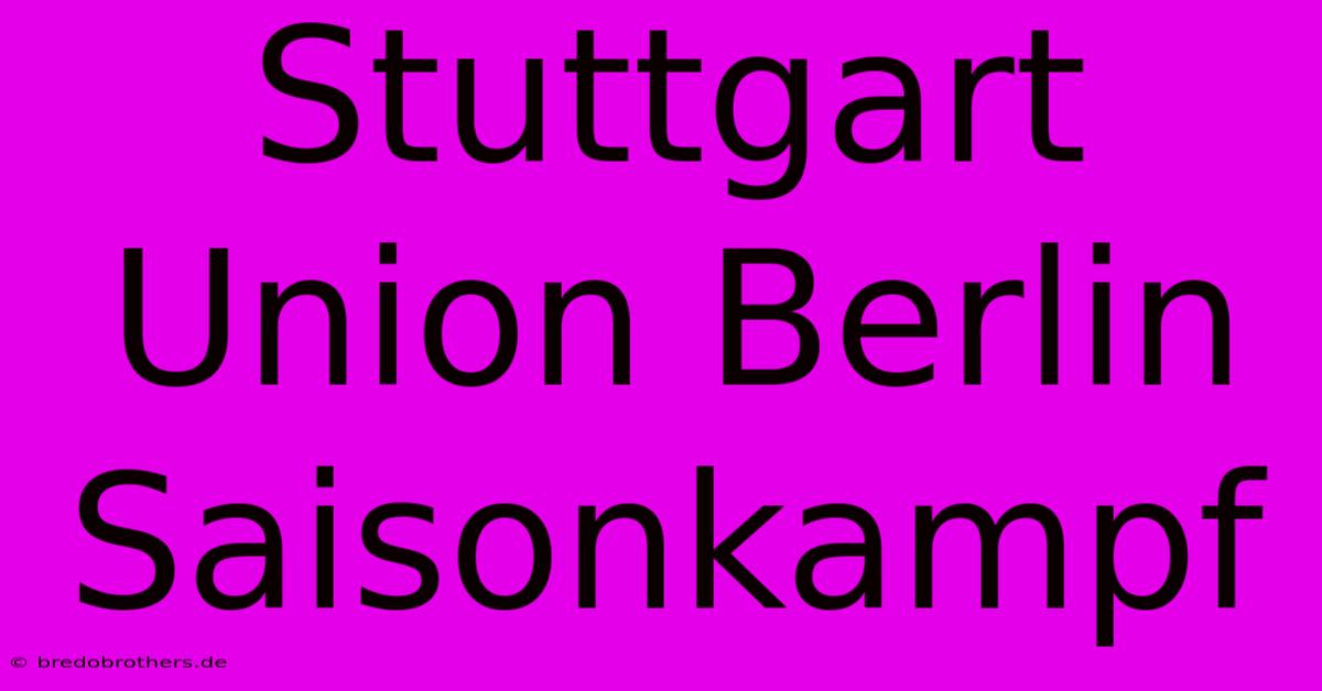 Stuttgart Union Berlin Saisonkampf