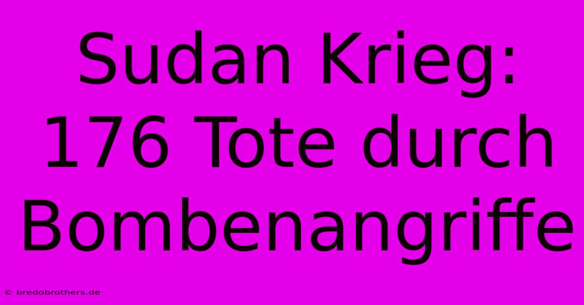 Sudan Krieg: 176 Tote Durch Bombenangriffe