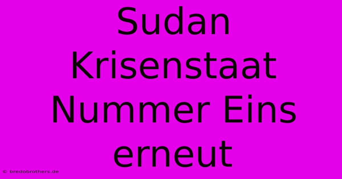 Sudan Krisenstaat Nummer Eins Erneut