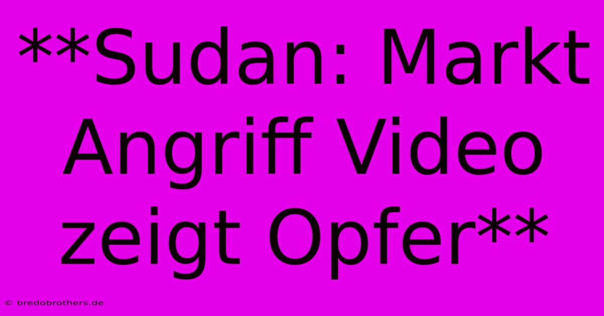 **Sudan: Markt Angriff Video Zeigt Opfer**