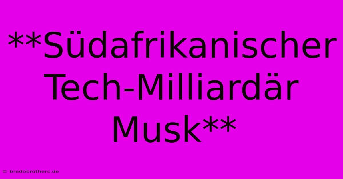 **Südafrikanischer Tech-Milliardär Musk**