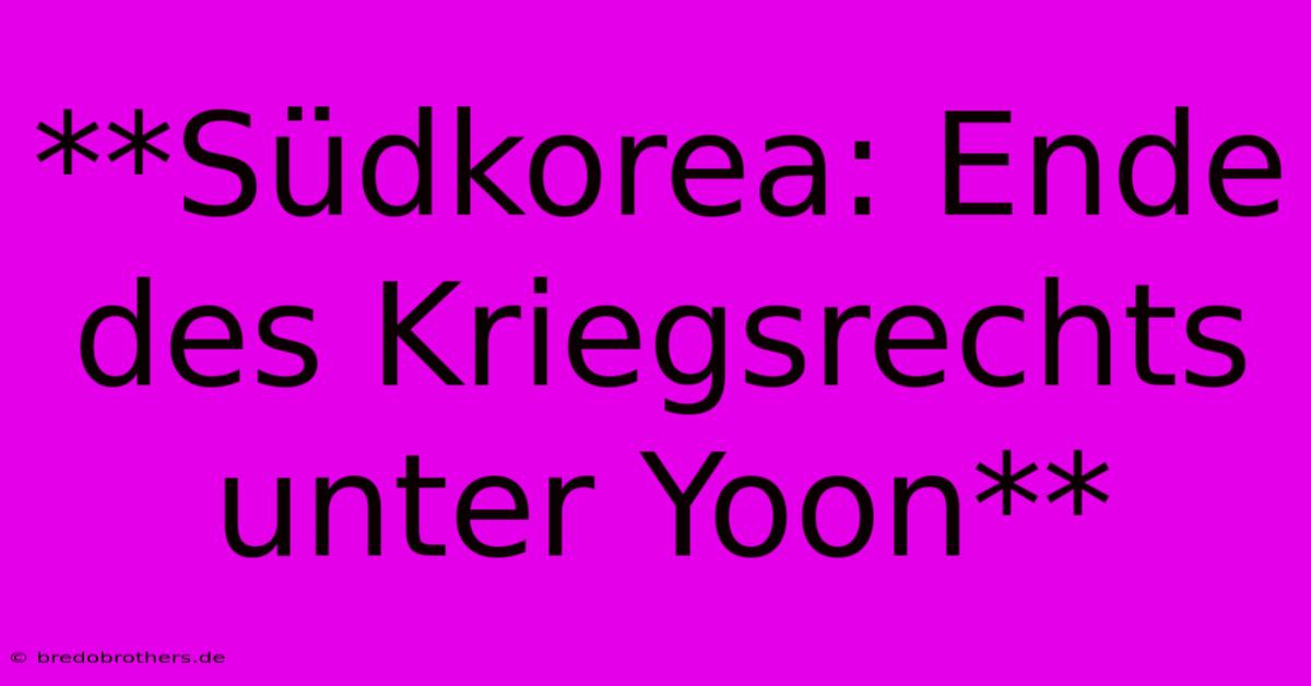 **Südkorea: Ende Des Kriegsrechts Unter Yoon**