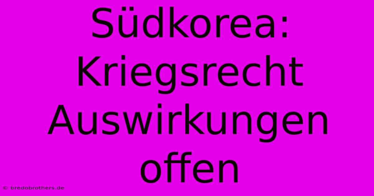 Südkorea: Kriegsrecht Auswirkungen Offen