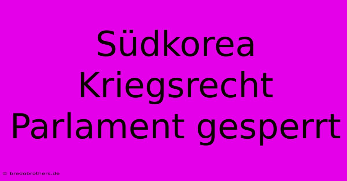 Südkorea Kriegsrecht Parlament Gesperrt