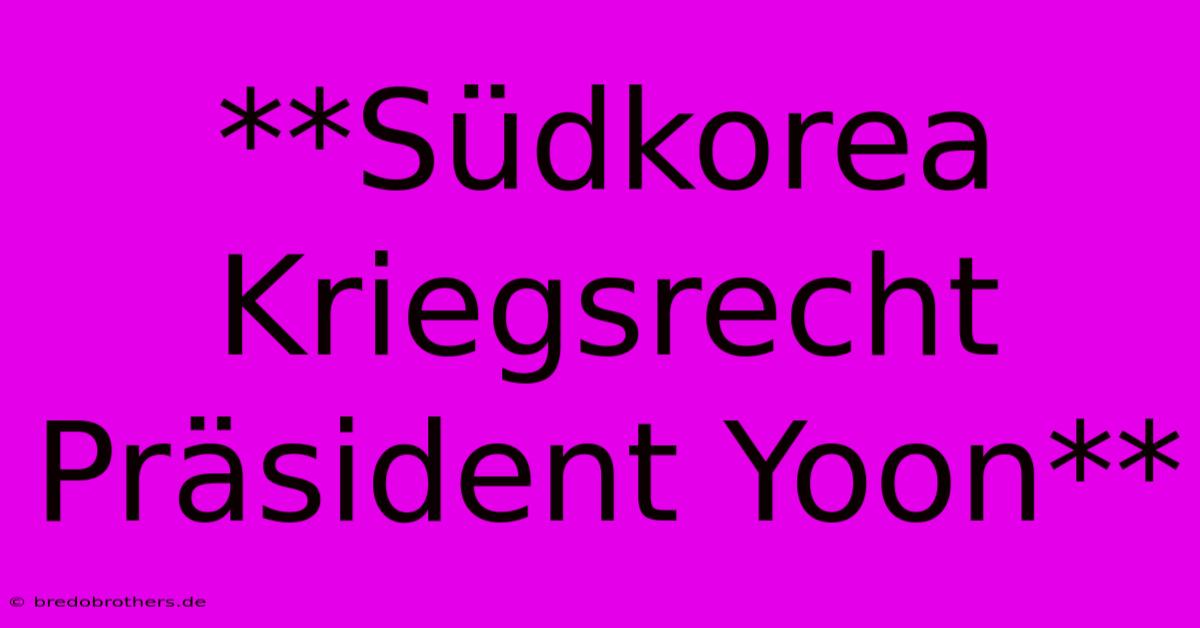 **Südkorea Kriegsrecht Präsident Yoon**