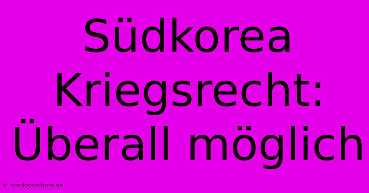 Südkorea Kriegsrecht: Überall Möglich