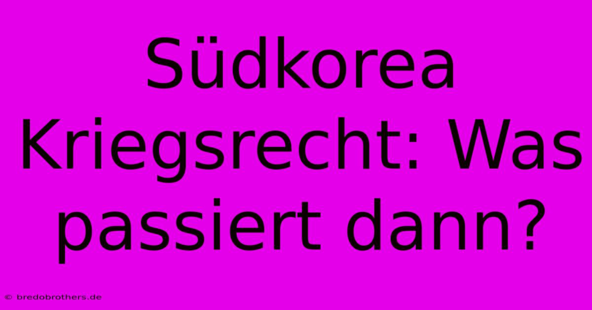 Südkorea Kriegsrecht: Was Passiert Dann?