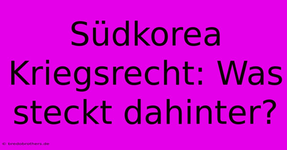 Südkorea Kriegsrecht: Was Steckt Dahinter?