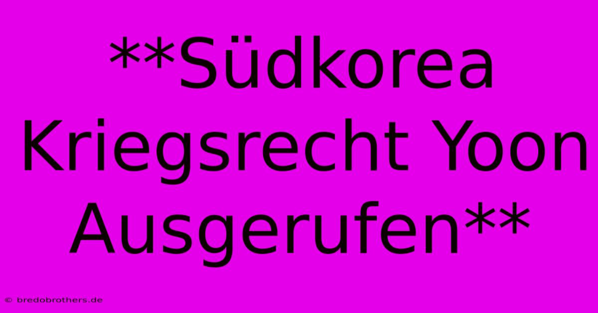 **Südkorea Kriegsrecht Yoon Ausgerufen**