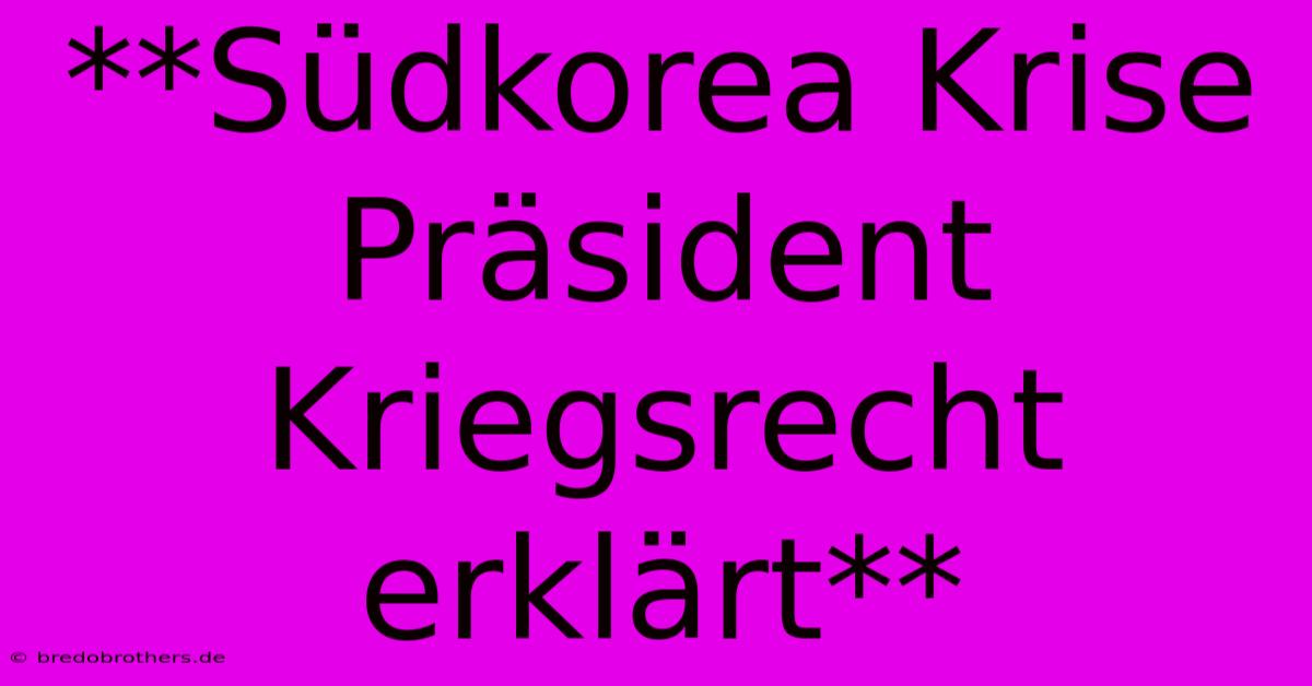 **Südkorea Krise Präsident Kriegsrecht Erklärt**