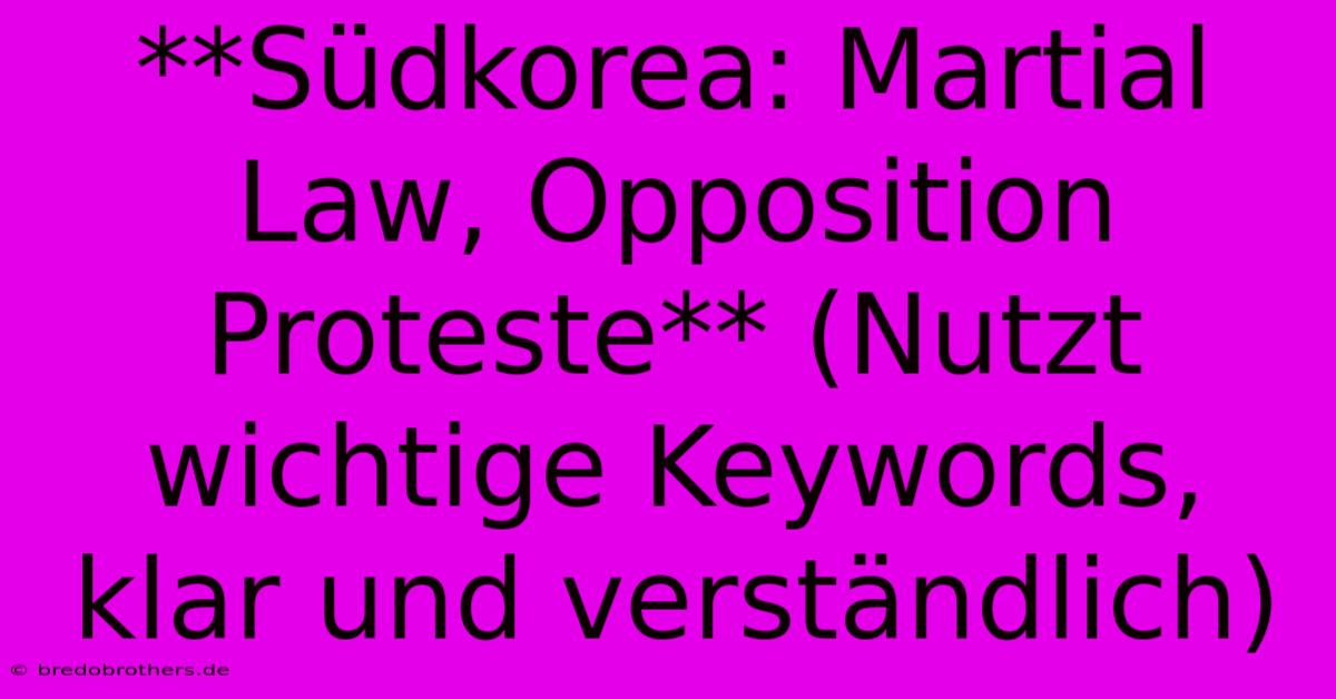 **Südkorea: Martial Law, Opposition Proteste** (Nutzt Wichtige Keywords, Klar Und Verständlich)