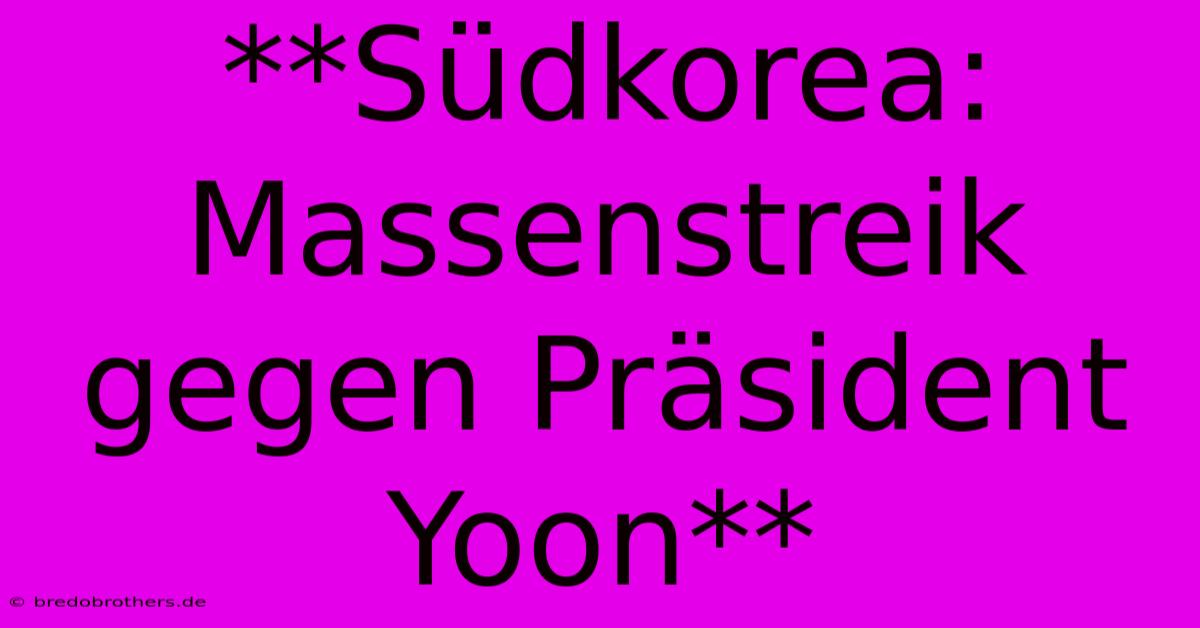 **Südkorea: Massenstreik Gegen Präsident Yoon**