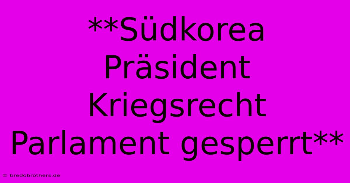 **Südkorea Präsident Kriegsrecht Parlament Gesperrt**