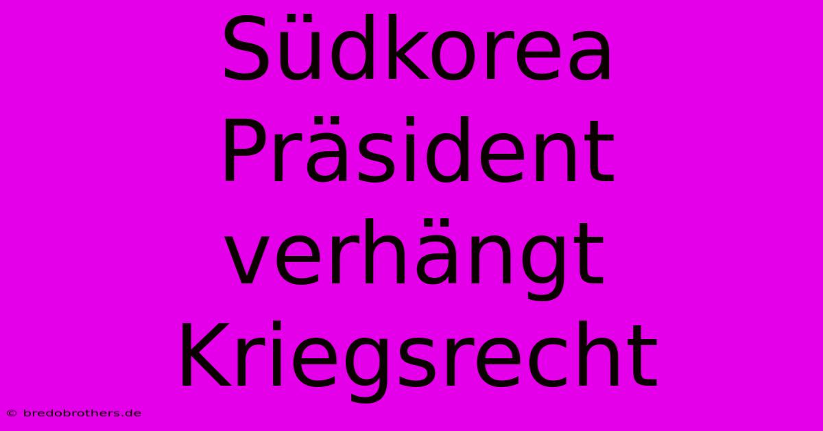 Südkorea Präsident Verhängt Kriegsrecht