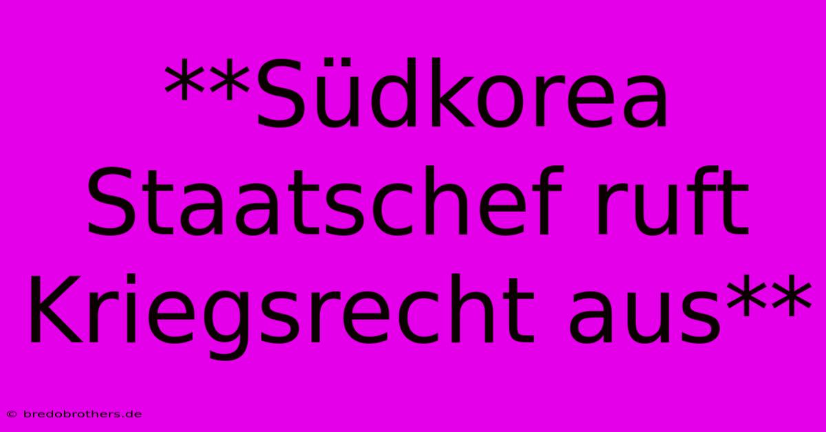 **Südkorea Staatschef Ruft Kriegsrecht Aus**