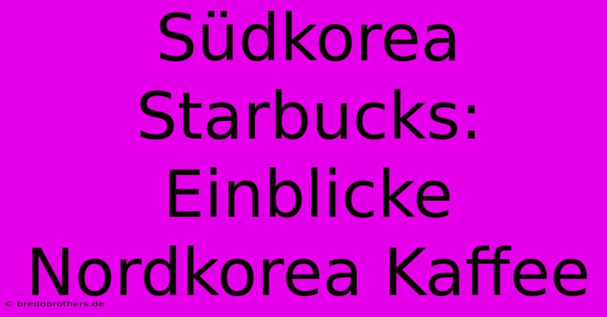 Südkorea Starbucks: Einblicke Nordkorea Kaffee