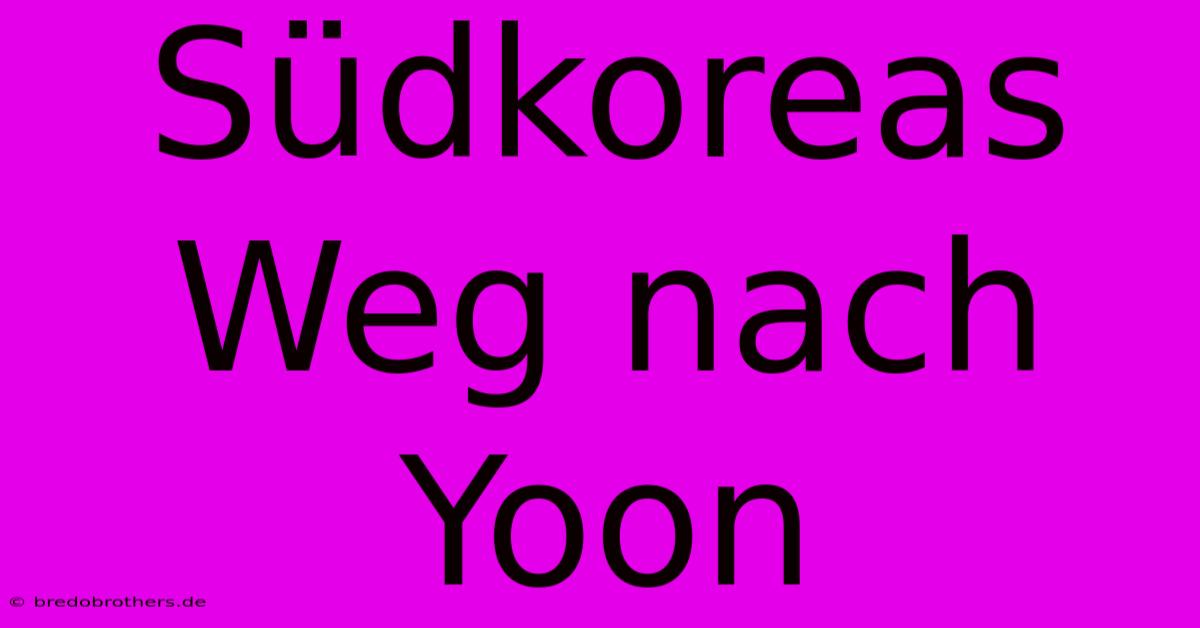 Südkoreas Weg Nach Yoon