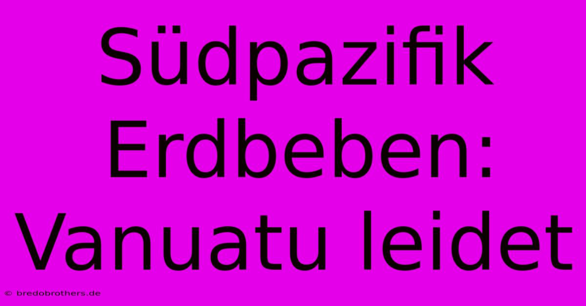 Südpazifik Erdbeben: Vanuatu Leidet