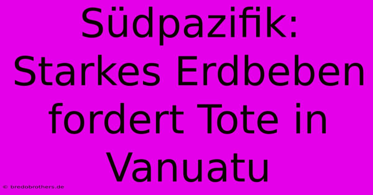 Südpazifik: Starkes Erdbeben Fordert Tote In Vanuatu