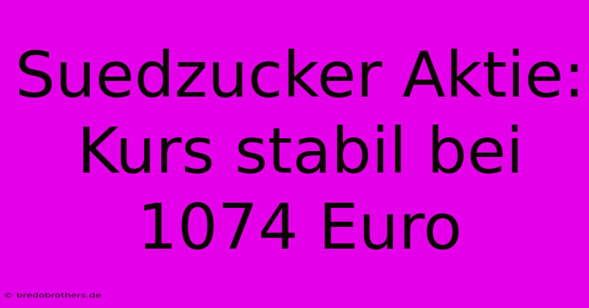 Suedzucker Aktie: Kurs Stabil Bei 1074 Euro