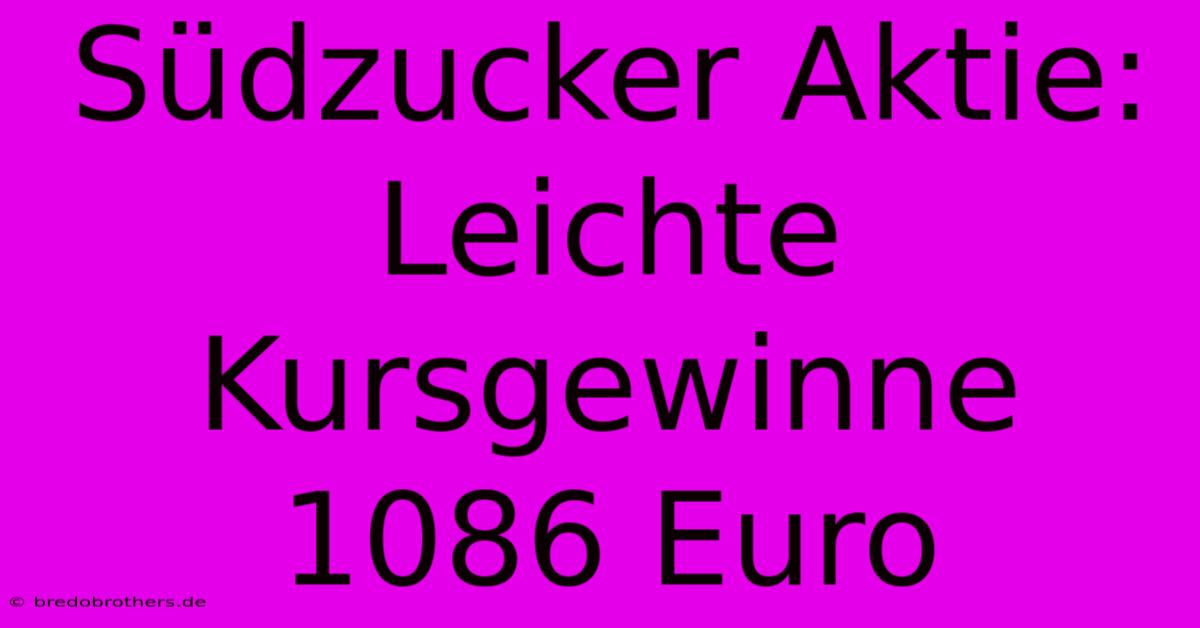 Südzucker Aktie: Leichte Kursgewinne 1086 Euro