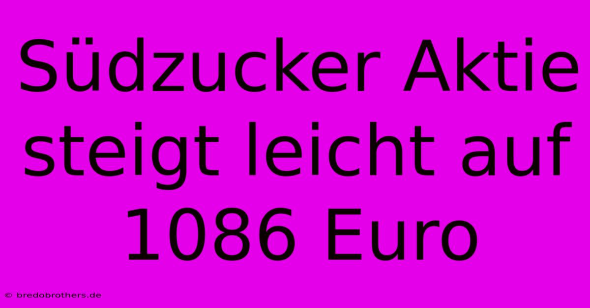 Südzucker Aktie Steigt Leicht Auf 1086 Euro