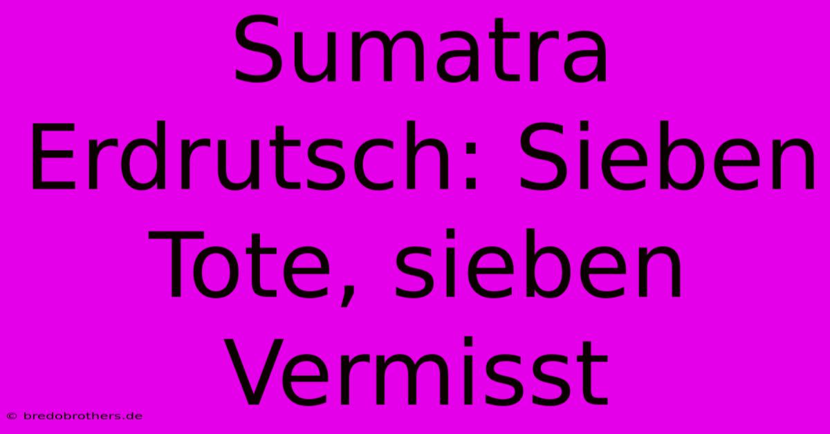 Sumatra Erdrutsch: Sieben Tote, Sieben Vermisst