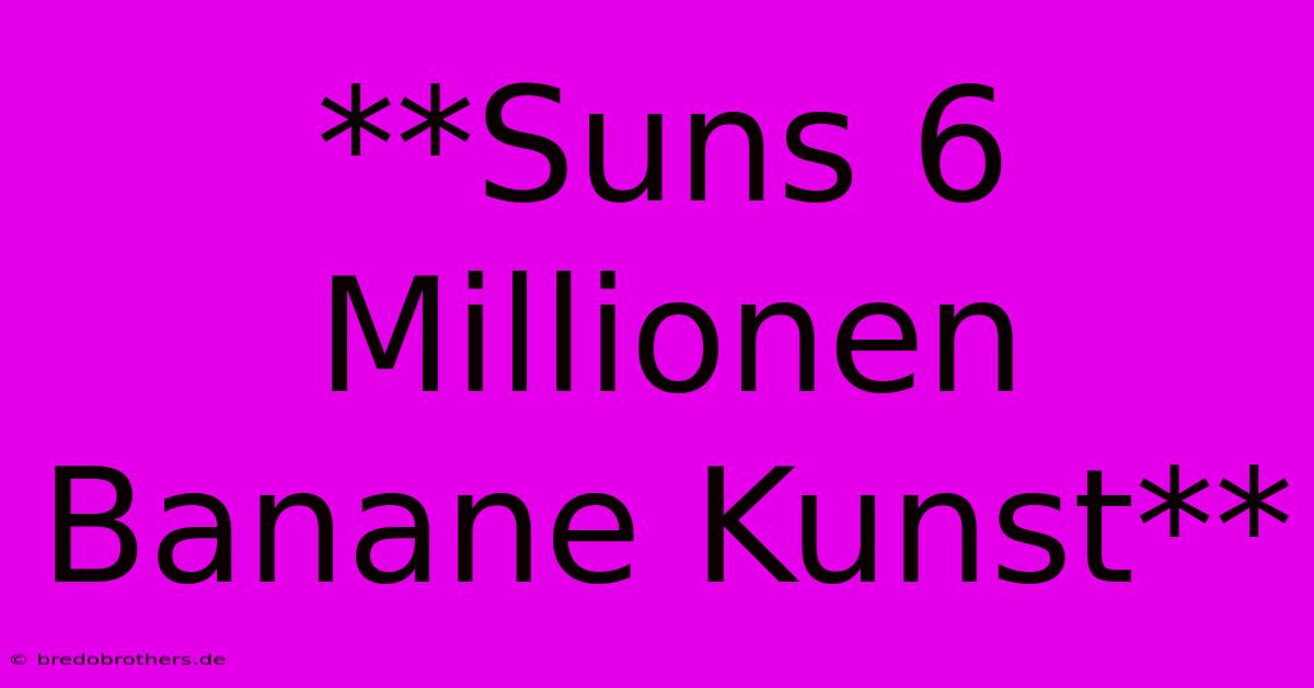 **Suns 6 Millionen Banane Kunst**