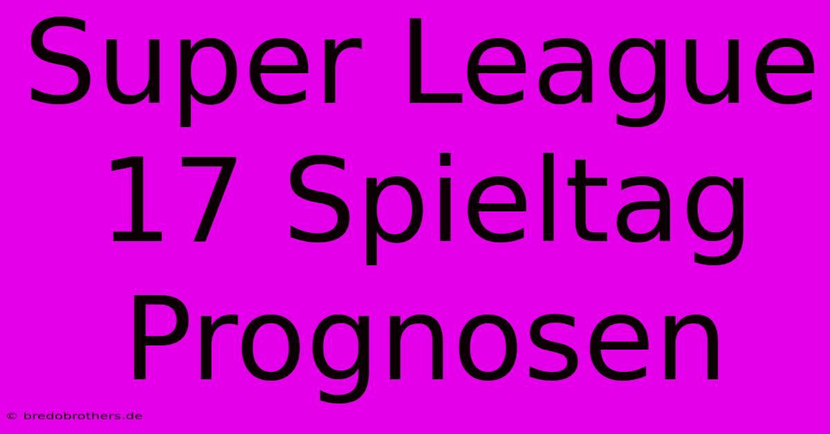 Super League 17 Spieltag Prognosen