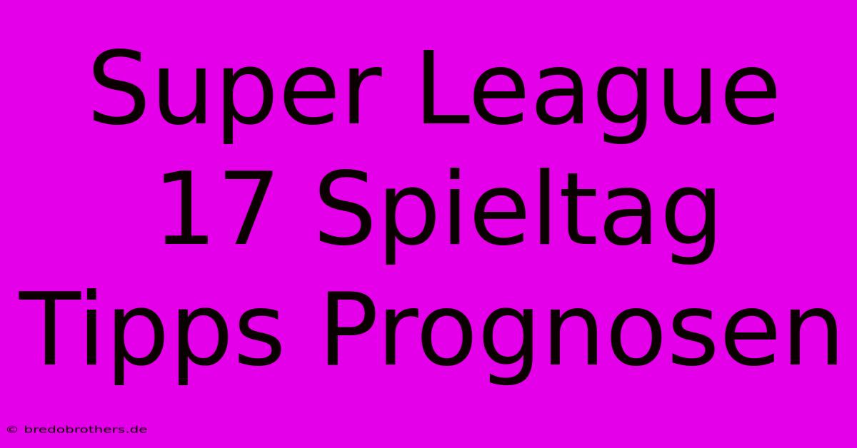 Super League 17 Spieltag Tipps Prognosen