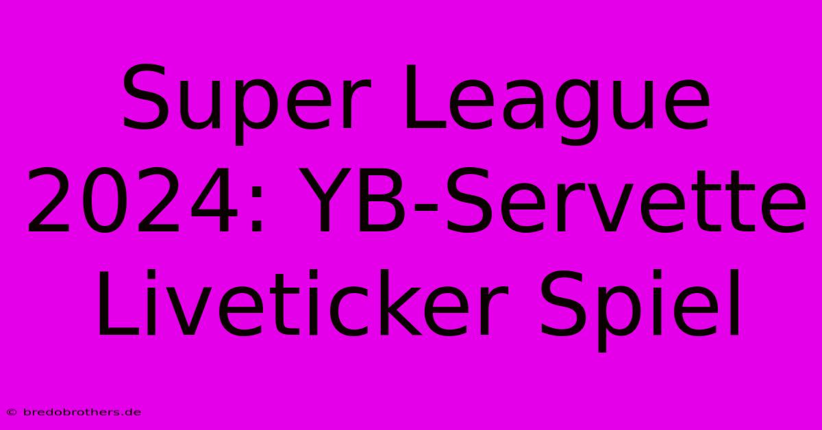 Super League 2024: YB-Servette Liveticker Spiel