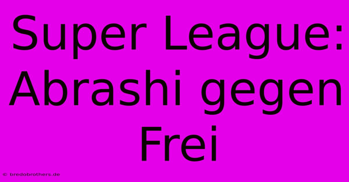 Super League: Abrashi Gegen Frei