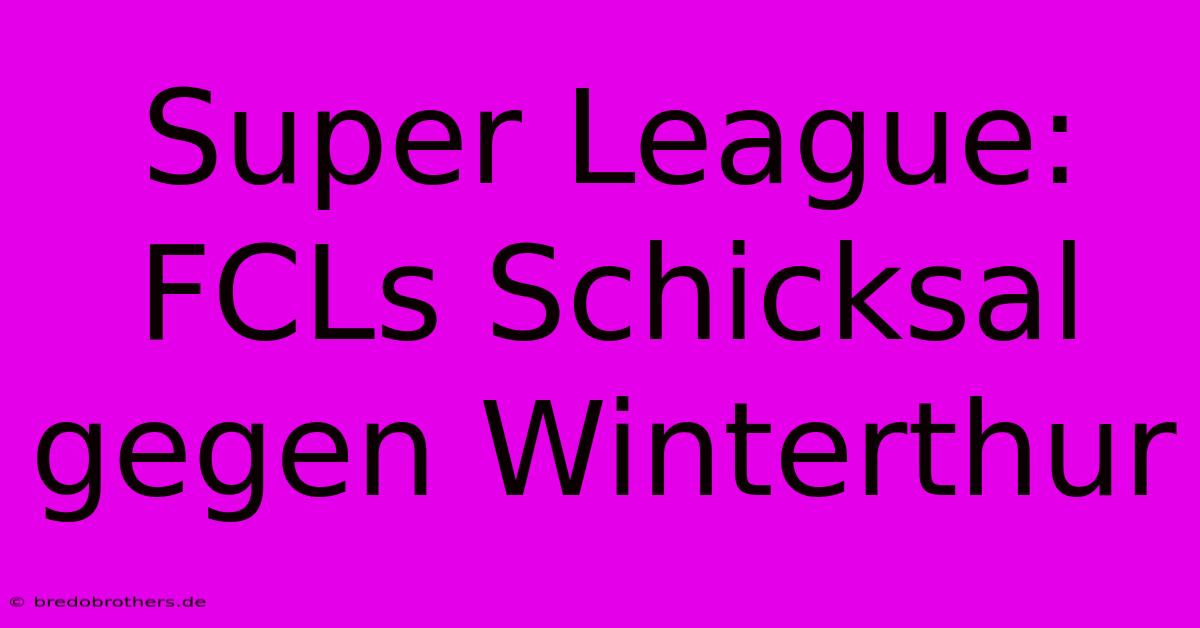 Super League: FCLs Schicksal Gegen Winterthur