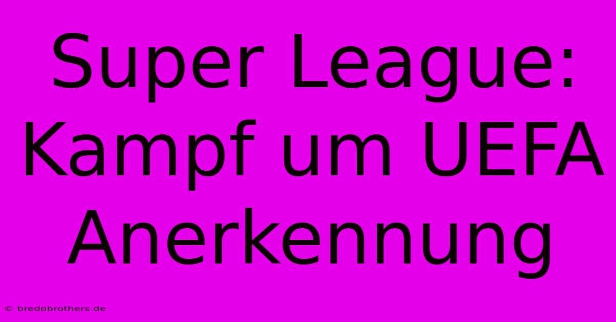 Super League: Kampf Um UEFA Anerkennung