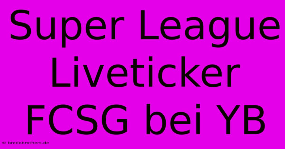 Super League Liveticker FCSG Bei YB