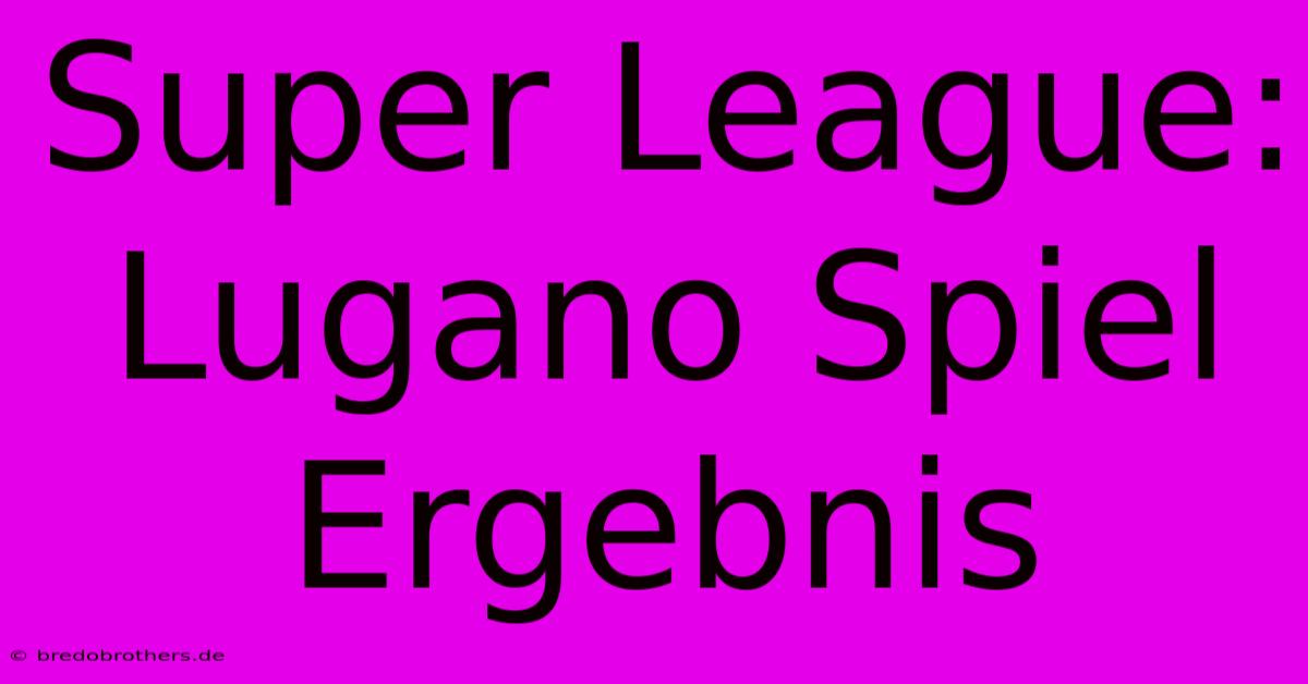 Super League: Lugano Spiel Ergebnis