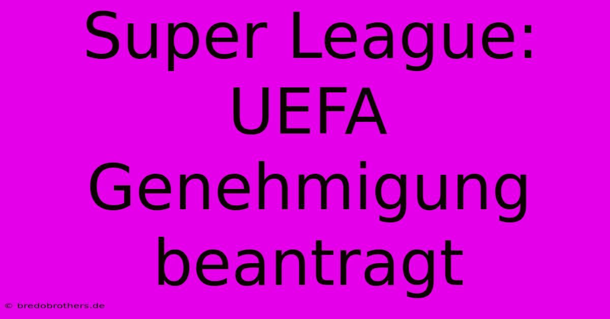 Super League: UEFA Genehmigung Beantragt