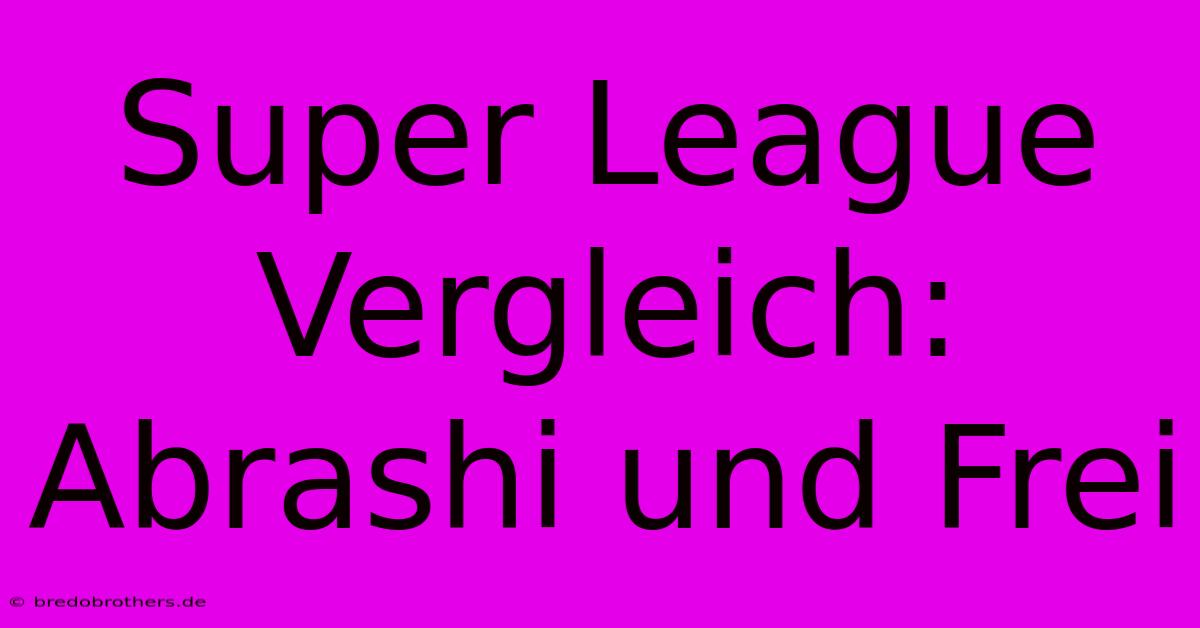 Super League Vergleich: Abrashi Und Frei