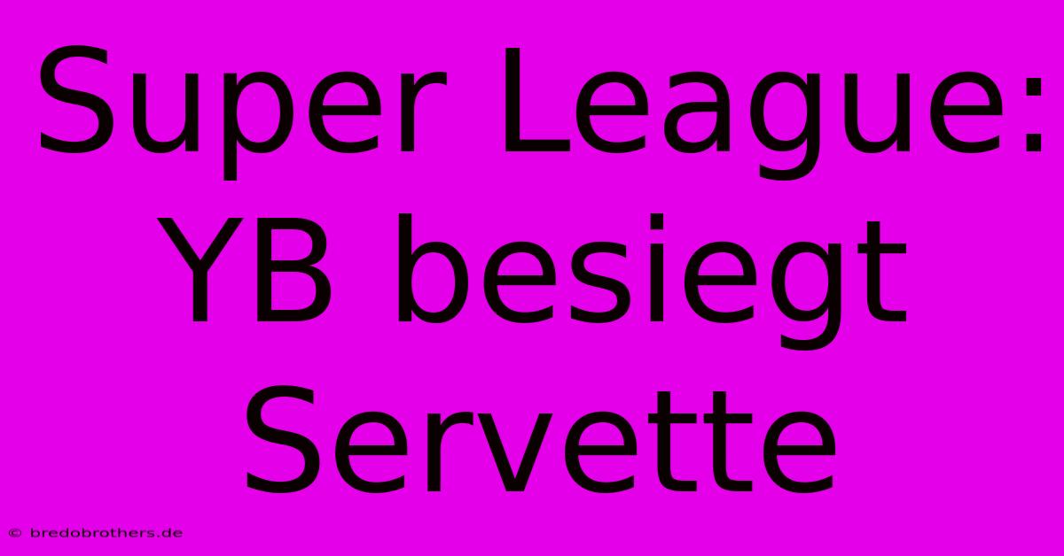 Super League: YB Besiegt Servette