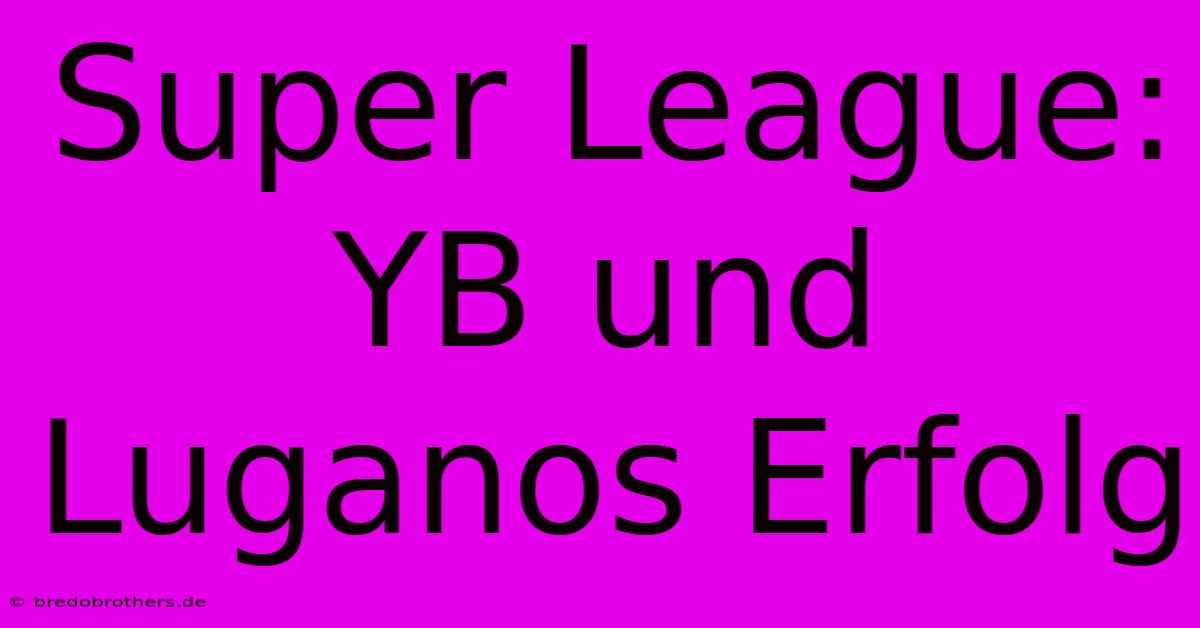 Super League: YB Und Luganos Erfolg