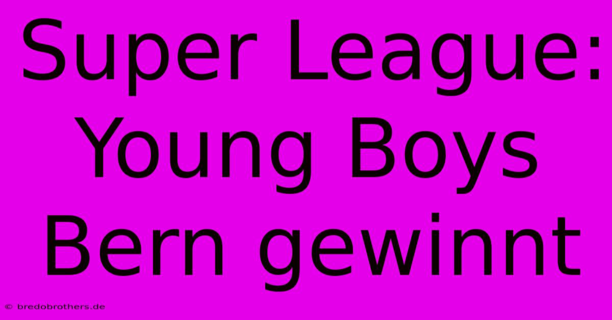 Super League: Young Boys Bern Gewinnt