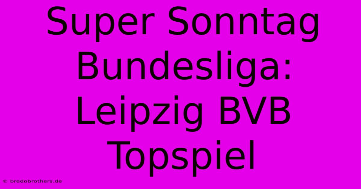 Super Sonntag Bundesliga: Leipzig BVB Topspiel