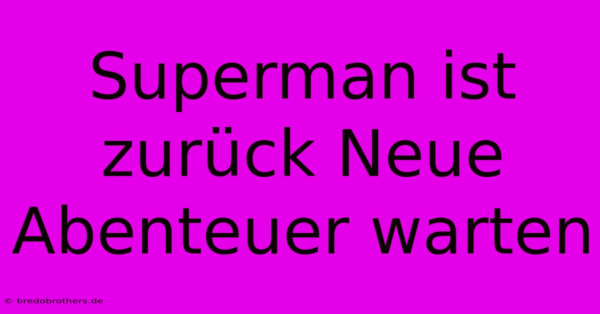 Superman Ist Zurück Neue Abenteuer Warten